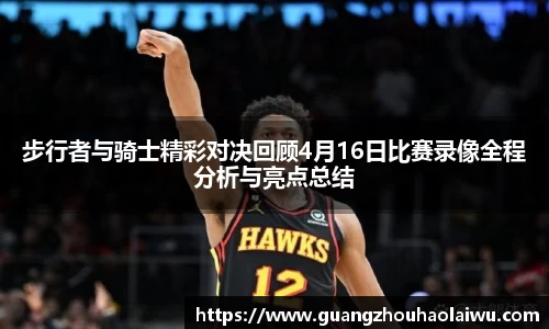 步行者与骑士精彩对决回顾4月16日比赛录像全程分析与亮点总结