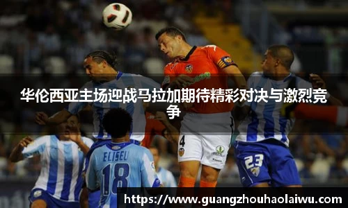 华伦西亚主场迎战马拉加期待精彩对决与激烈竞争