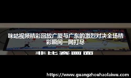 咪咕视频精彩回放广厦与广东的激烈对决全场精彩瞬间一网打尽