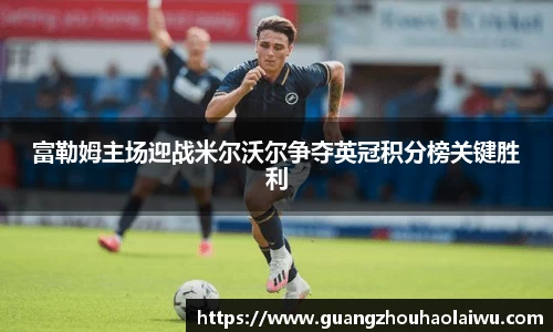 富勒姆主场迎战米尔沃尔争夺英冠积分榜关键胜利