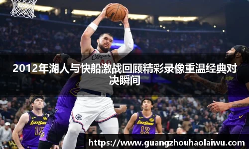 2012年湖人与快船激战回顾精彩录像重温经典对决瞬间